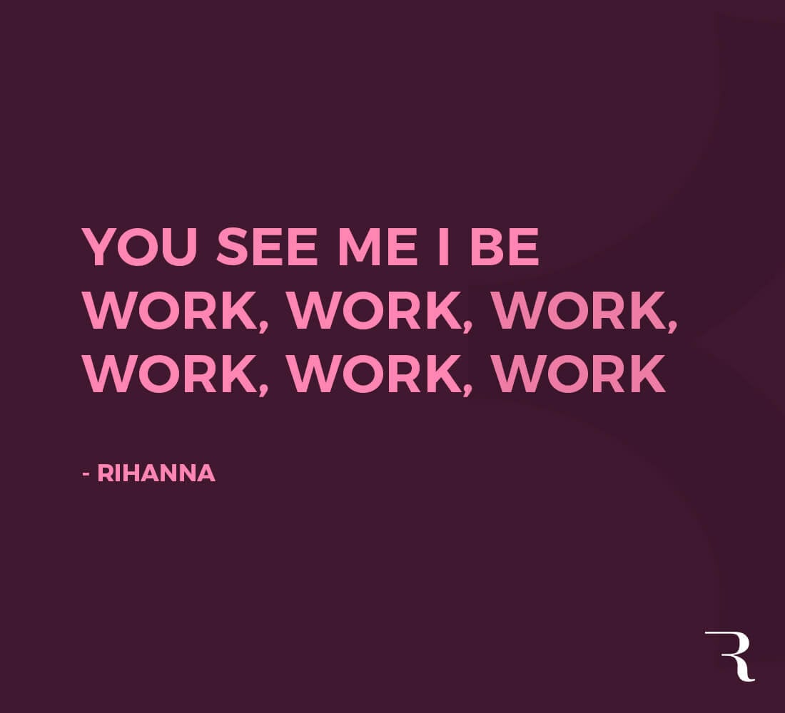 Motivational Quotes: “You see me I be work, work, work, work, work, work.” 112 Motivational Quotes to Be a Better Entrepreneur